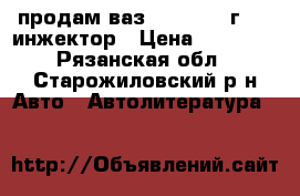 продам ваз 21102 2000г 1.5 инжектор › Цена ­ 65 000 - Рязанская обл., Старожиловский р-н Авто » Автолитература, CD, DVD   